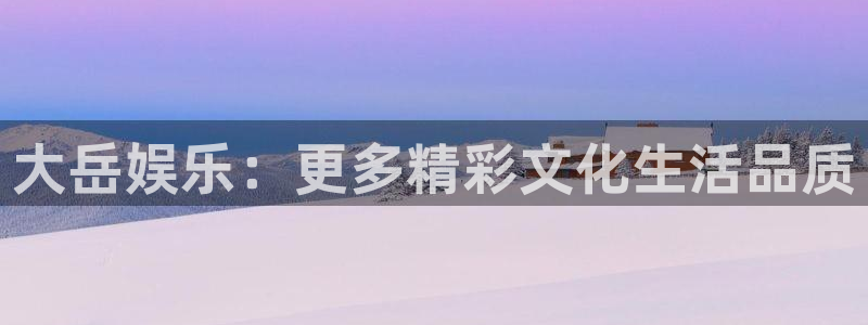 彩名堂官网2：大岳娱乐：更多精彩文化生活品质