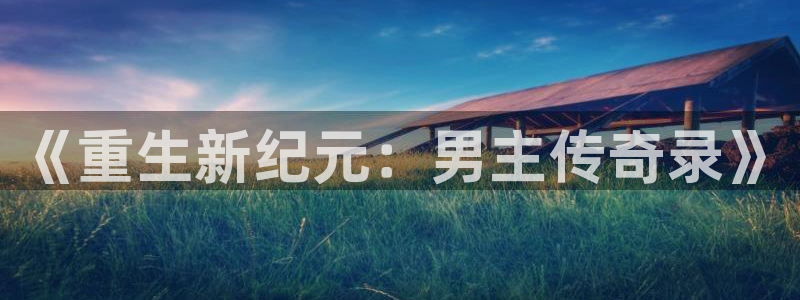 彩名堂免费：《重生新纪元：男主传奇录》