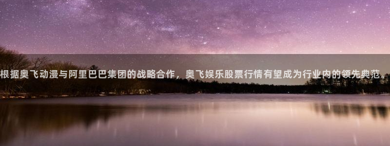 彩名堂5.0计划：根据奥飞动漫与阿里巴巴集团的战略合作，奥飞娱乐股票行情有望成为行业内的领先典范。