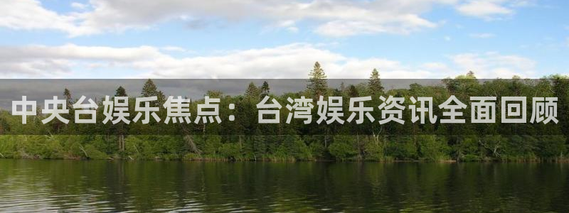 彩名堂官网下载：中央台娱乐焦点：台湾娱乐资讯全面回顾